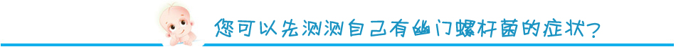 您可以先测测自己有幽门螺杆菌的症状？